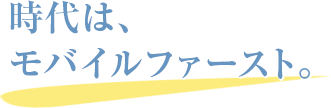 時代はモバイルファースト