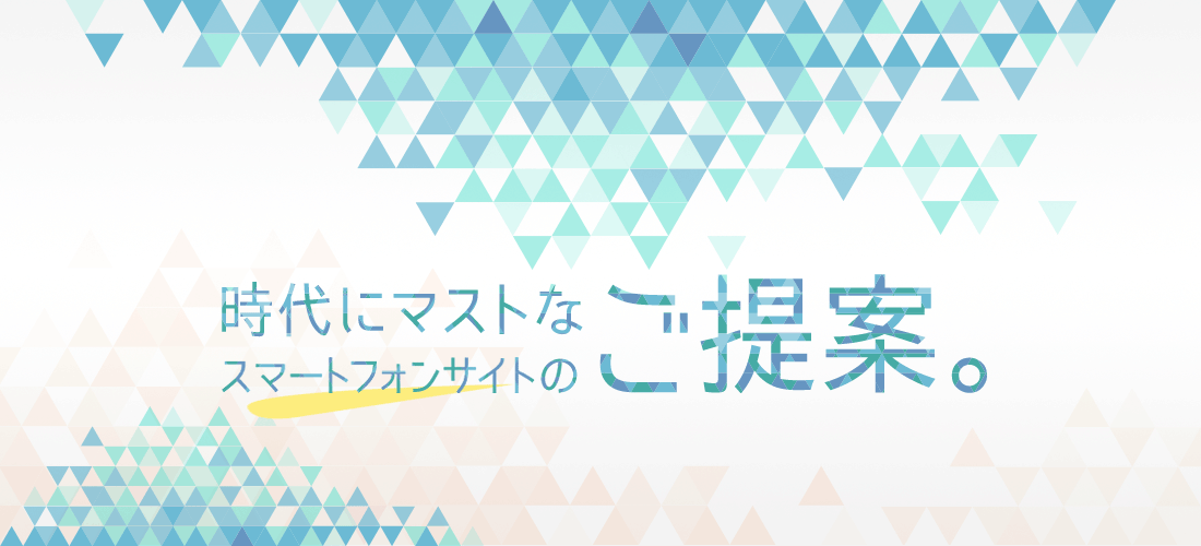 時代にマストなスマートフォンサイトのご提案。